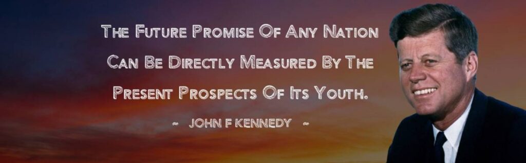The Future Promise of any nation is directly measured by the present prospects of its youth - John F. Kennedy